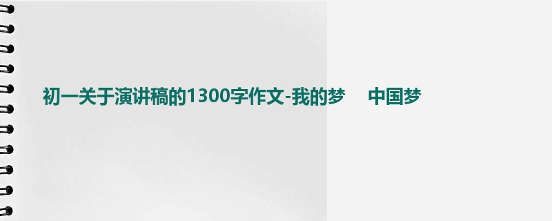 初一关于演讲稿的1300字作文-我的梦    中国梦