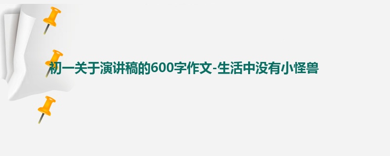 初一关于演讲稿的600字作文-生活中没有小怪兽