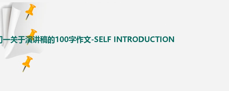 初一关于演讲稿的100字作文-SELF INTRODUCTION