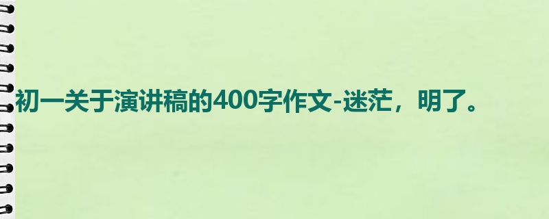 初一关于演讲稿的400字作文-迷茫,明了。
