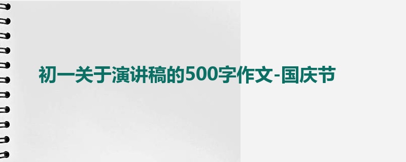初一关于演讲稿的500字作文-国庆节