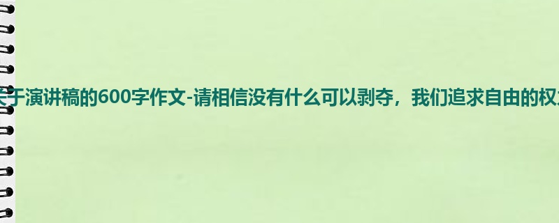 初一关于演讲稿的600字作文-请相信没有什么可以剥夺,我们追求自由的权力