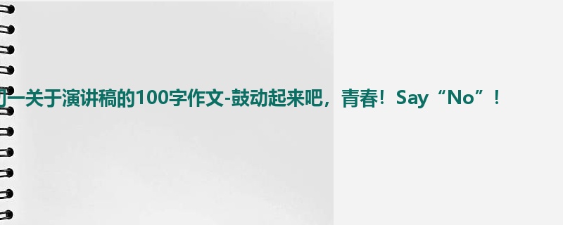 初一关于演讲稿的100字作文-鼓动起来吧，青春！Say“No”！