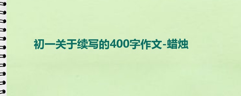 初一关于续写的400字作文-蜡烛