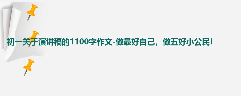 初一关于演讲稿的1100字作文-做最好自己,做五好小公民!