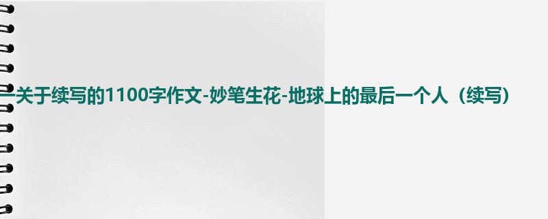初一关于续写的1100字作文-妙笔生花-地球上的最后一个人(续写)
