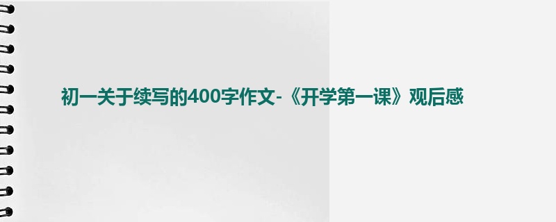 初一关于续写的400字作文-《开学第一课》观后感