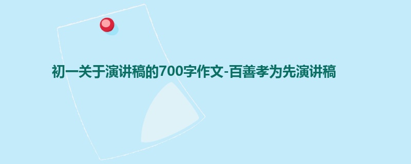 初一关于演讲稿的700字作文-百善孝为先演讲稿