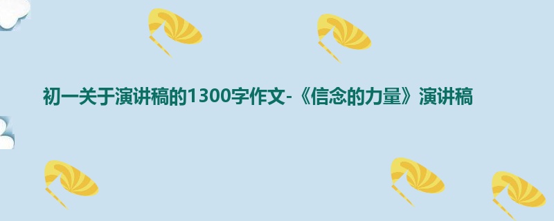 初一关于演讲稿的1300字作文-《信念的力量》演讲稿