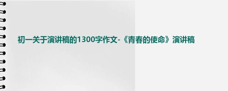 初一关于演讲稿的1300字作文-《青春的使命》演讲稿