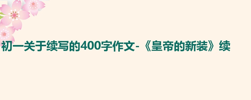 初一关于续写的400字作文-《皇帝的新装》续