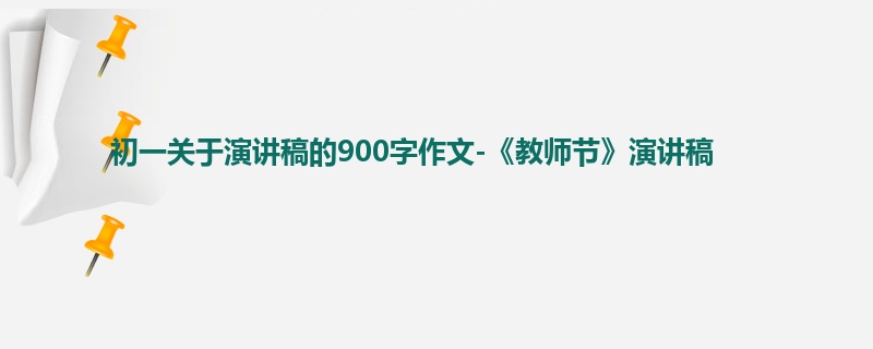 初一关于演讲稿的900字作文-《教师节》演讲稿