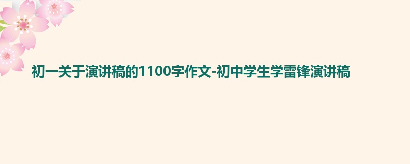 初一关于演讲稿的1100字作文-初中学生学雷锋演讲稿