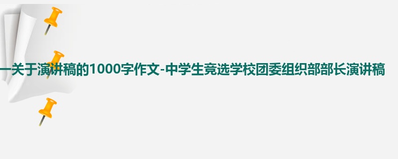 初一关于演讲稿的1000字作文-中学生竞选学校团委组织部部长演讲稿