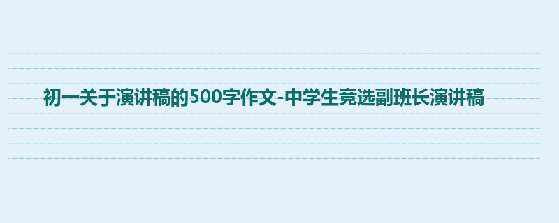 初一关于演讲稿的500字作文-中学生竞选副班长演讲稿