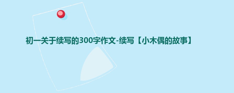 初一关于续写的300字作文-续写【小木偶的故事】