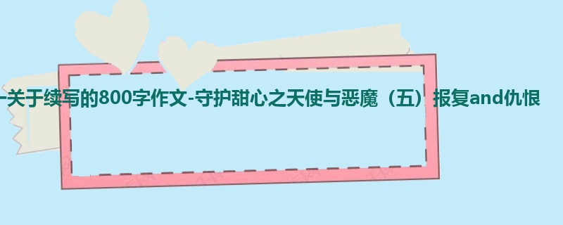 初一关于续写的800字作文-守护甜心之天使与恶魔(五)报复and仇恨
