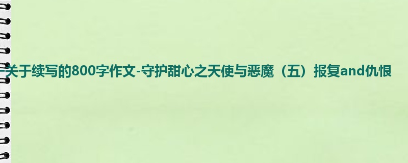 初一关于续写的800字作文-守护甜心之天使与恶魔(五)报复and仇恨