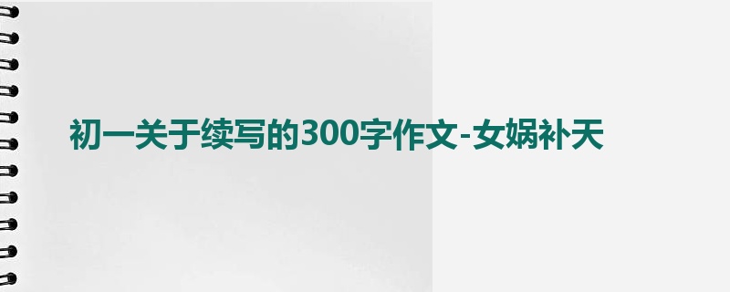 初一关于续写的300字作文-女娲补天
