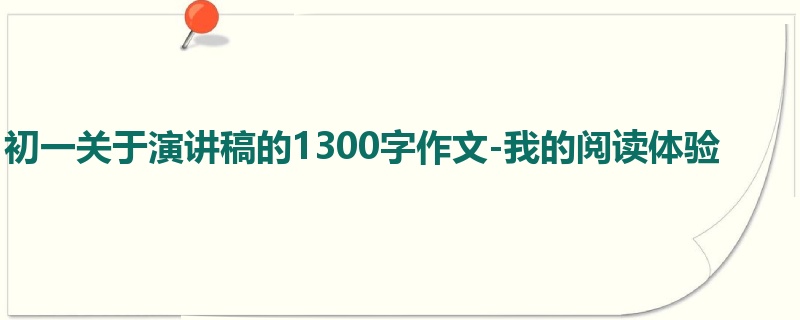 初一关于演讲稿的1300字作文-我的阅读体验
