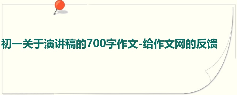 初一关于演讲稿的700字作文-给作文网的反馈