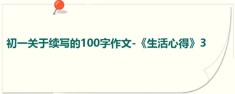 初一关于续写的100字作文-《生活心得》3