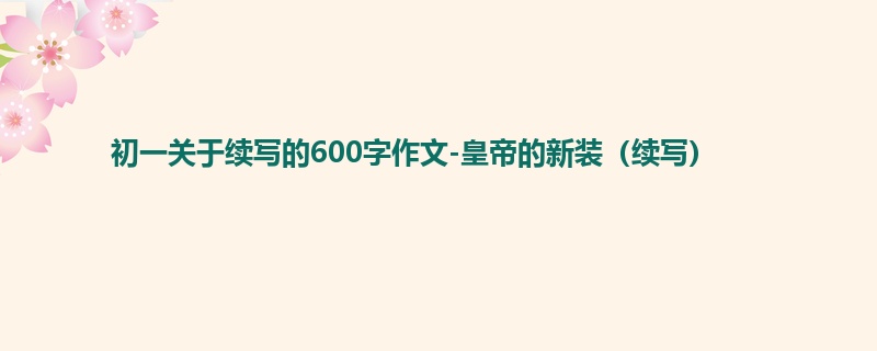 初一关于续写的600字作文-皇帝的新装(续写)