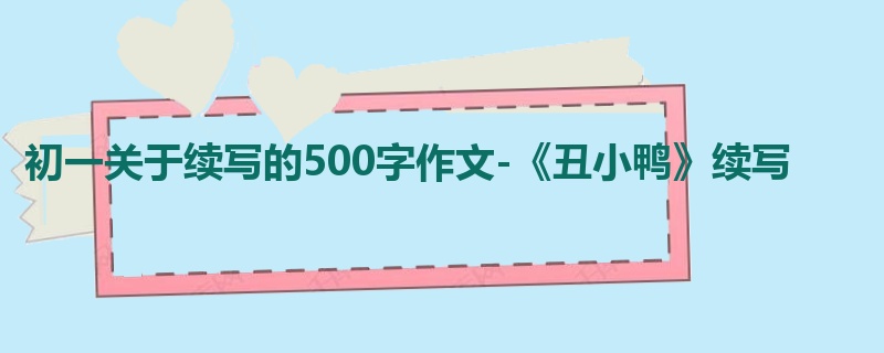 初一关于续写的500字作文-《丑小鸭》续写