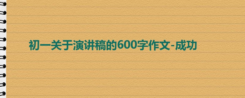 初一关于演讲稿的600字作文-成功