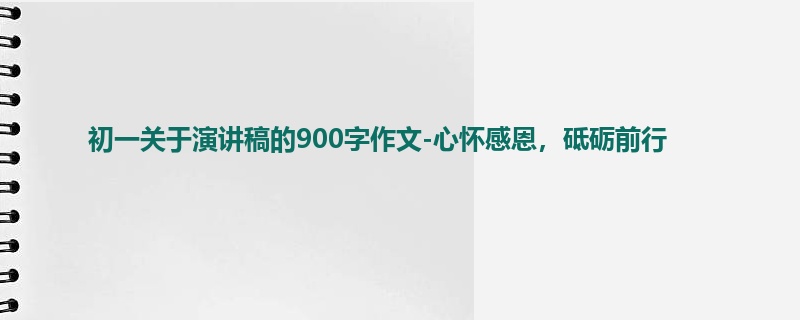 初一关于演讲稿的900字作文-心怀感恩,砥砺前行