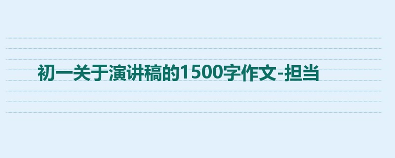 初一关于演讲稿的1500字作文-担当