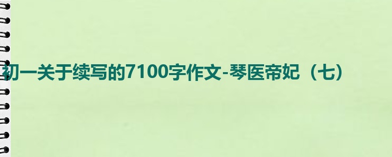初一关于续写的7100字作文-琴医帝妃(七)