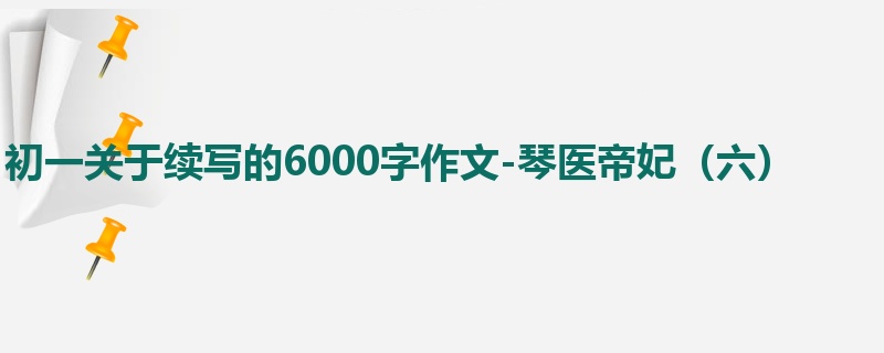 初一关于续写的6000字作文-琴医帝妃(六)