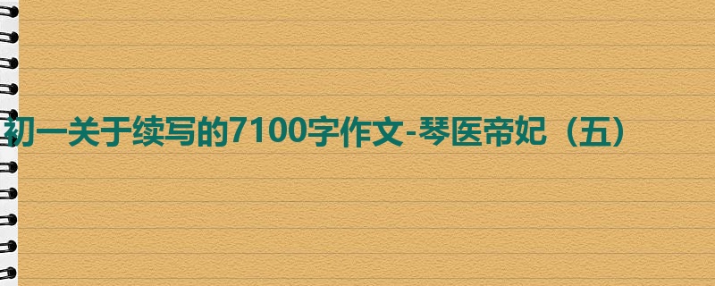初一关于续写的7100字作文-琴医帝妃(五)