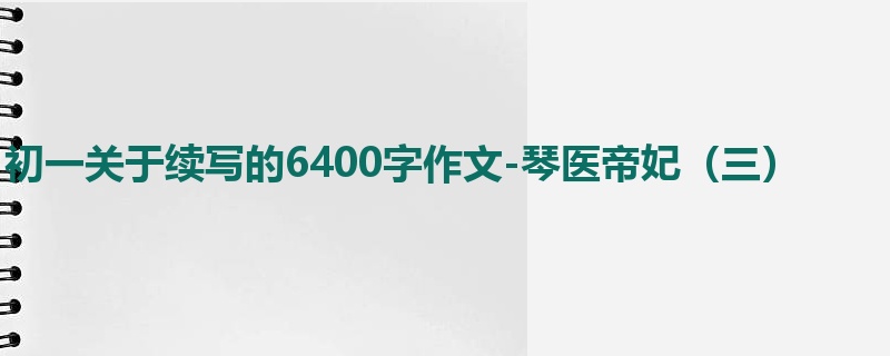 初一关于续写的6400字作文-琴医帝妃(三)