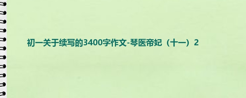 初一关于续写的3400字作文-琴医帝妃(十一)2