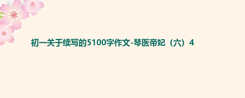 初一关于续写的5100字作文-琴医帝妃(六)4