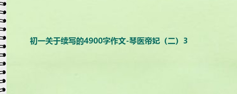 初一关于续写的4900字作文-琴医帝妃(二)3