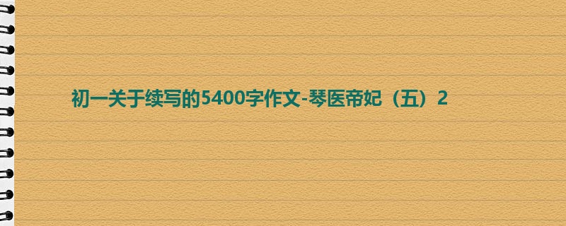 初一关于续写的5400字作文-琴医帝妃(五)2