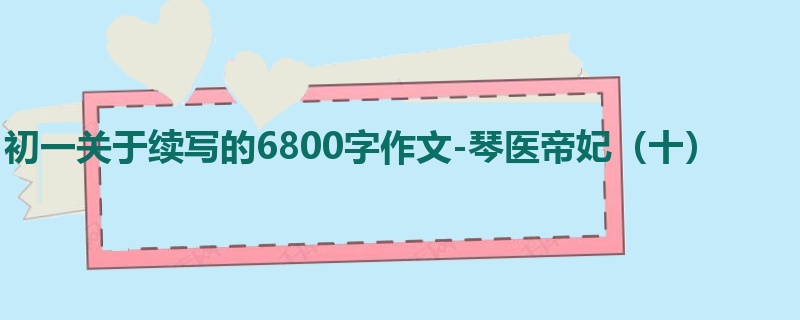 初一关于续写的6800字作文-琴医帝妃(十)