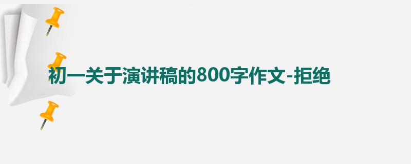 初一关于演讲稿的800字作文-拒绝