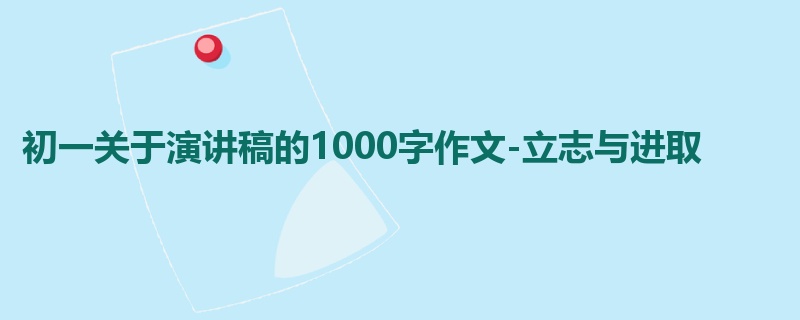 初一关于演讲稿的1000字作文-立志与进取