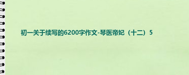 初一关于续写的6200字作文-琴医帝妃(十二)5