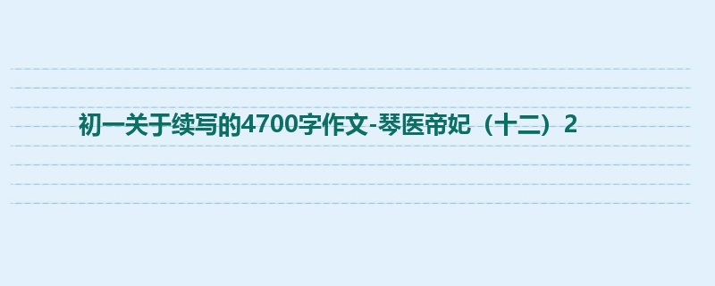 初一关于续写的4700字作文-琴医帝妃(十二)2