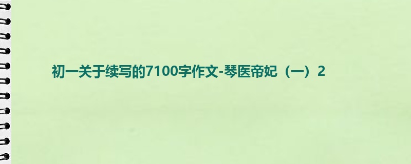 初一关于续写的7100字作文-琴医帝妃(一)2