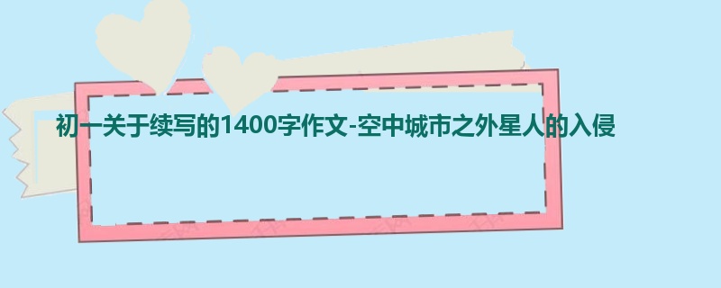初一关于续写的1400字作文-空中城市之外星人的入侵