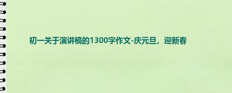 初一关于演讲稿的1300字作文-庆元旦,迎新春
