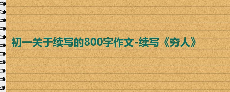 初一关于续写的800字作文-续写《穷人》