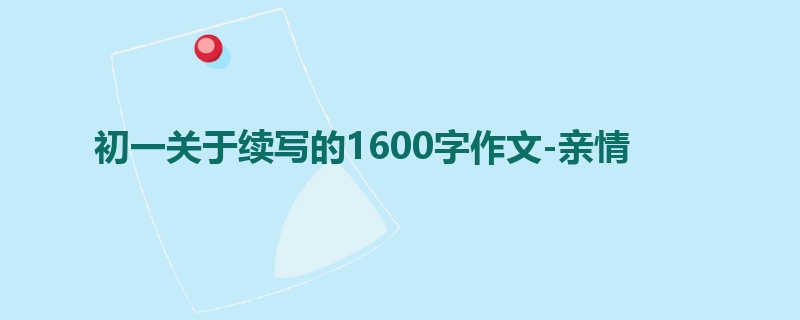 初一关于续写的1600字作文-亲情