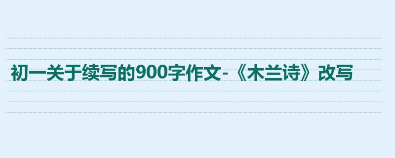 初一关于续写的900字作文-《木兰诗》改写